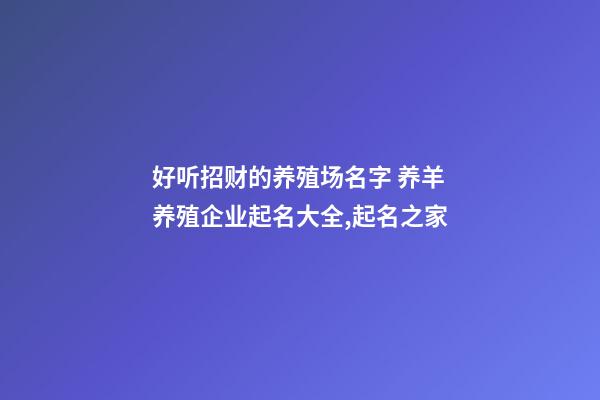 好听招财的养殖场名字 养羊养殖企业起名大全,起名之家-第1张-公司起名-玄机派